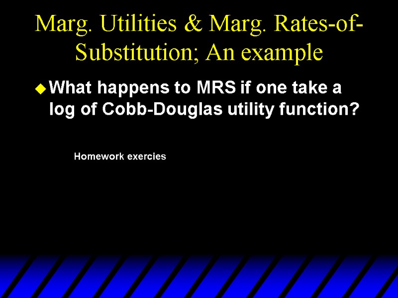 Marg. Utilities & Marg. Rates-of-Substitution; An example What happens to MRS if one take